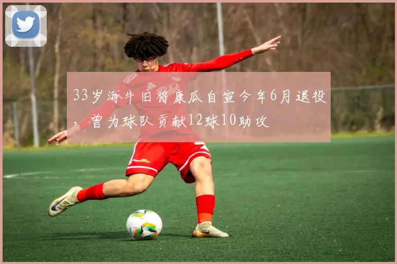 33岁海牛旧将康瓜自宣今年6月退役,曾为球队贡献12球10助攻