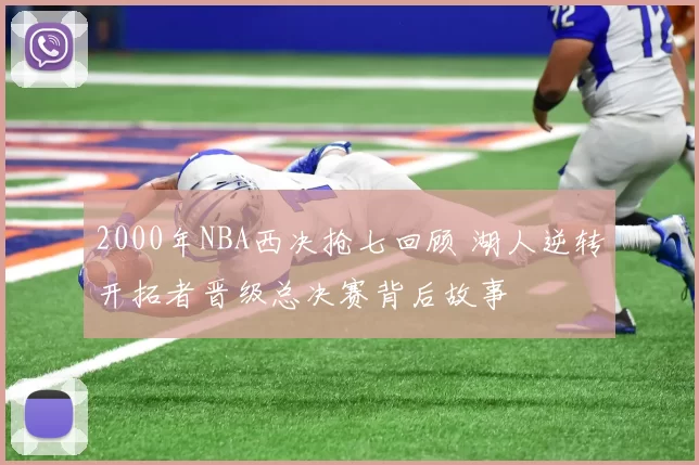 2000年NBA西决抢七回顾 湖人逆转开拓者晋级总决赛背后故事