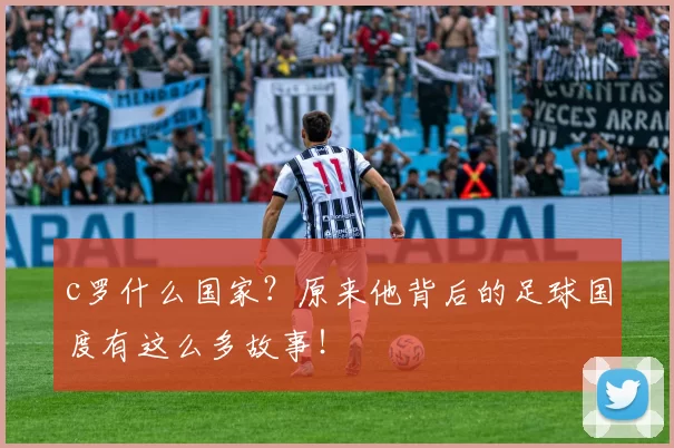 c罗什么国家?原来他背后的足球国度有这么多故事!
