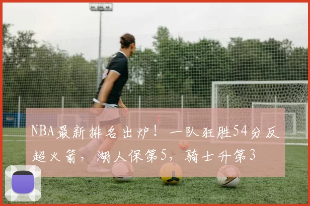 NBA最新排名出炉！一队狂胜54分反超火箭，湖人保第5，骑士升第3