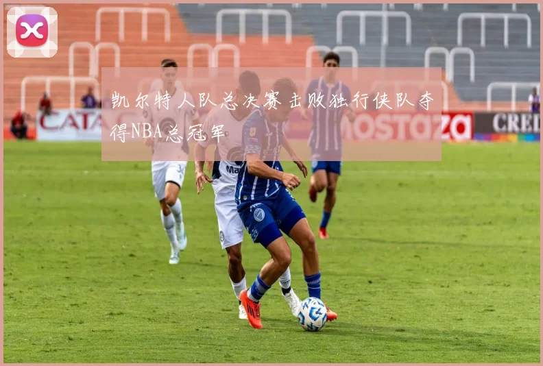 凯尔特人队总决赛击败独行侠队夺得NBA总冠军