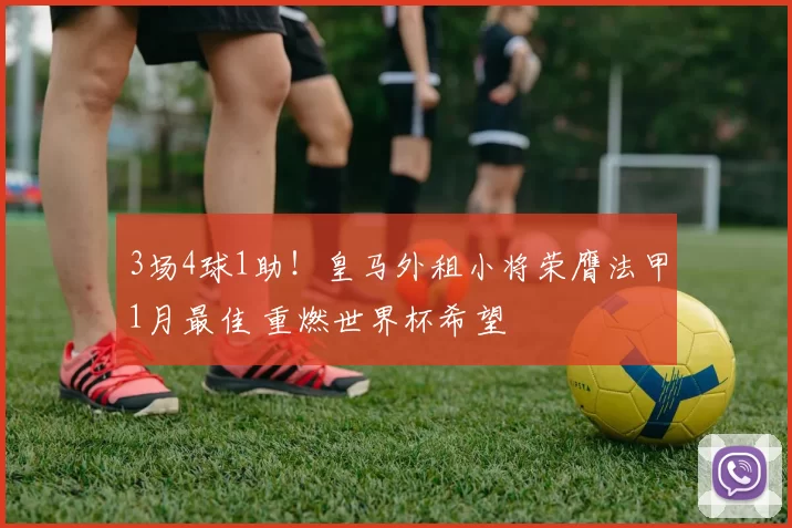 3场4球1助!皇马外租小将荣膺法甲1月最佳 重燃世界杯希望