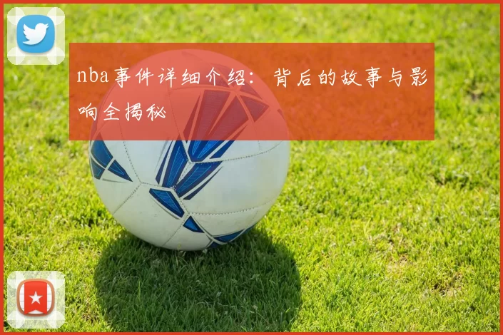 nba事件详细介绍:背后的故事与影响全揭秘