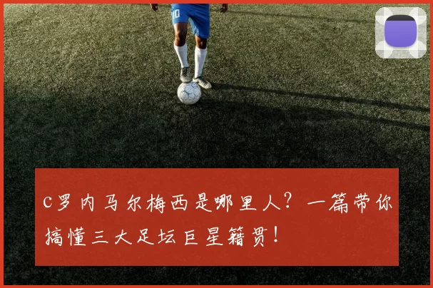 c罗内马尔梅西是哪里人？一篇带你搞懂三大足坛巨星籍贯！